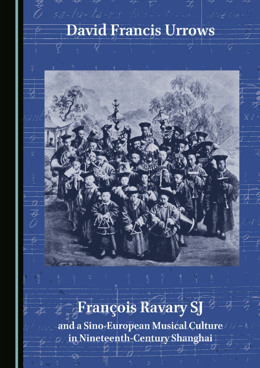 David Francis Urrows, François Ravary SJ and a Sino-European Musical Culture in Nineteenth- Century Shanghai (2023)